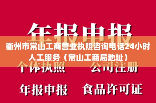 衢州市常山工商营业执照咨询电话24小时人工服务（常山工商局地址）