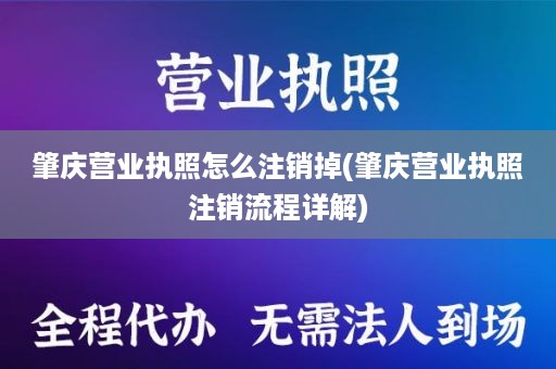 肇庆营业执照怎么注销掉(肇庆营业执照注销流程详解)