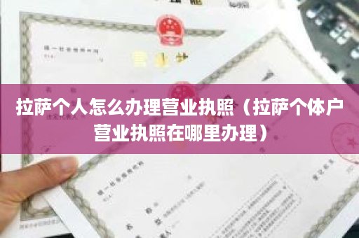 拉萨个人怎么办理营业执照（拉萨个体户营业执照在哪里办理）