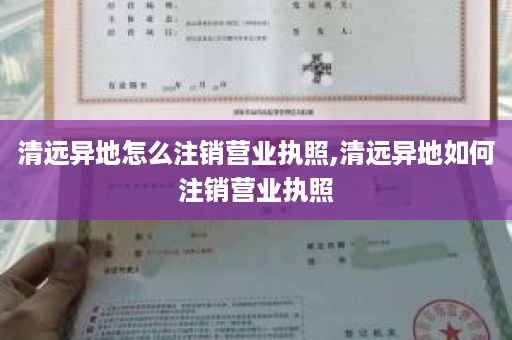 清远异地怎么注销营业执照,清远异地如何注销营业执照