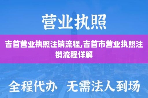 吉首营业执照注销流程,吉首市营业执照注销流程详解