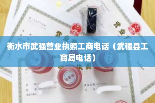 衡水市武强营业执照工商电话（武强县工商局电话）
