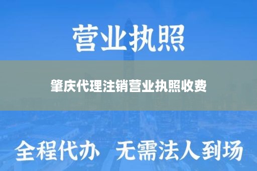 肇庆代理注销营业执照收费