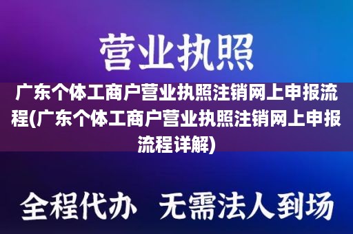 广东个体工商户营业执照注销网上申报流程(广东个体工商户营业执照注销网上申报流程详解)