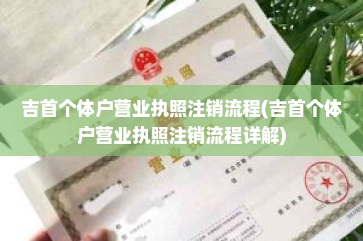 吉首个体户营业执照注销流程(吉首个体户营业执照注销流程详解)