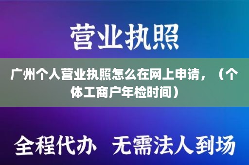 广州个人营业执照怎么在网上申请，（个体工商户年检时间）