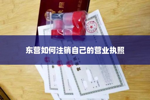 东营如何注销自己的营业执照