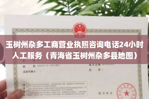 玉树州杂多工商营业执照咨询电话24小时人工服务（青海省玉树州杂多县地图）