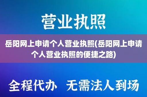 岳阳网上申请个人营业执照(岳阳网上申请个人营业执照的便捷之路)