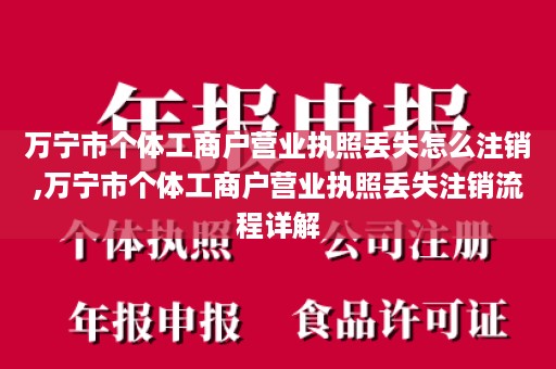 万宁市个体工商户营业执照丢失怎么注销,万宁市个体工商户营业执照丢失注销流程详解