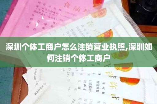 深圳个体工商户怎么注销营业执照,深圳如何注销个体工商户