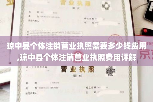 琼中县个体注销营业执照需要多少钱费用,琼中县个体注销营业执照费用详解