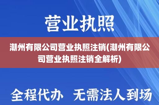 潮州有限公司营业执照注销(潮州有限公司营业执照注销全解析)