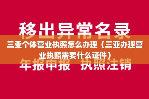 三亚个体营业执照怎么办理（三亚办理营业执照需要什么证件）