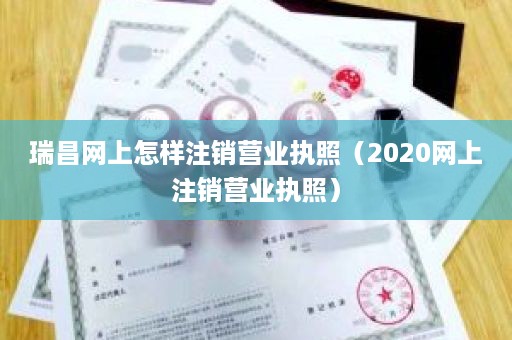 瑞昌网上怎样注销营业执照（2020网上注销营业执照）