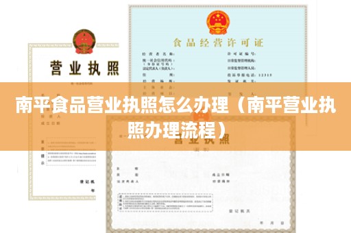 南平食品营业执照怎么办理（南平营业执照办理流程）
