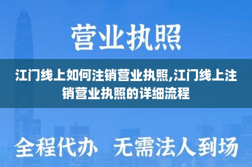 江门线上如何注销营业执照,江门线上注销营业执照的详细流程