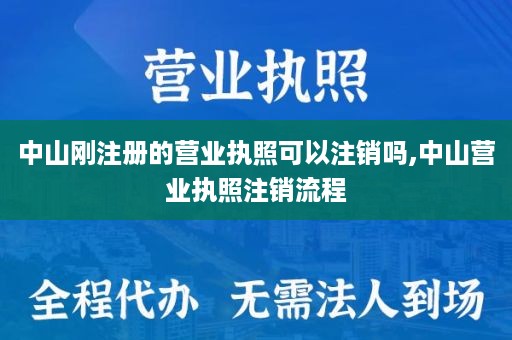 中山刚注册的营业执照可以注销吗,中山营业执照注销流程