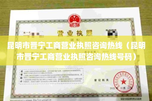 昆明市晋宁工商营业执照咨询热线（昆明市晋宁工商营业执照咨询热线号码）