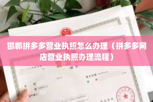 邯郸拼多多营业执照怎么办理（拼多多网店营业执照办理流程）