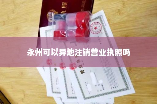 永州可以异地注销营业执照吗