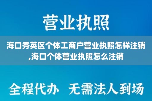 海口秀英区个体工商户营业执照怎样注销,海口个体营业执照怎么注销
