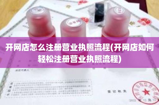 开网店怎么注册营业执照流程(开网店如何轻松注册营业执照流程)