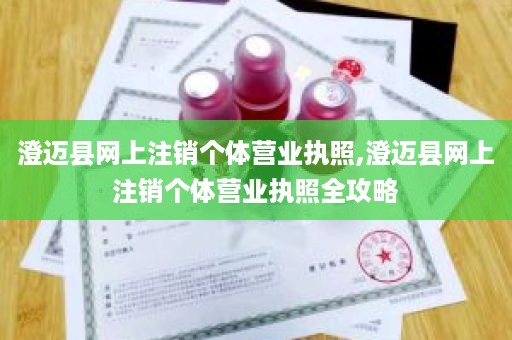 澄迈县网上注销个体营业执照,澄迈县网上注销个体营业执照全攻略
