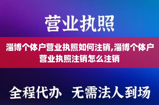 淄博个体户营业执照如何注销,淄博个体户营业执照注销怎么注销