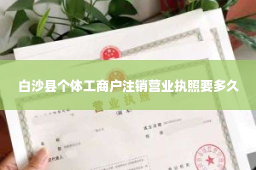 白沙县个体工商户注销营业执照要多久