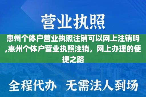 惠州个体户营业执照注销可以网上注销吗,惠州个体户营业执照注销，网上办理的便捷之路