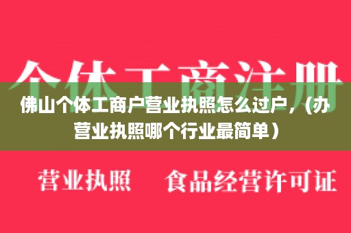 佛山个体工商户营业执照怎么过户，(办营业执照哪个行业最简单）