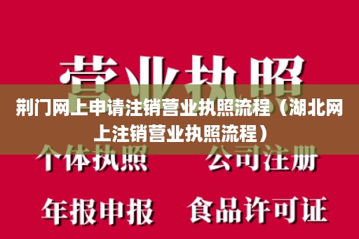 荆门网上申请注销营业执照流程（湖北网上注销营业执照流程）