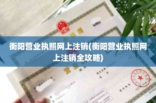 衡阳营业执照网上注销(衡阳营业执照网上注销全攻略)