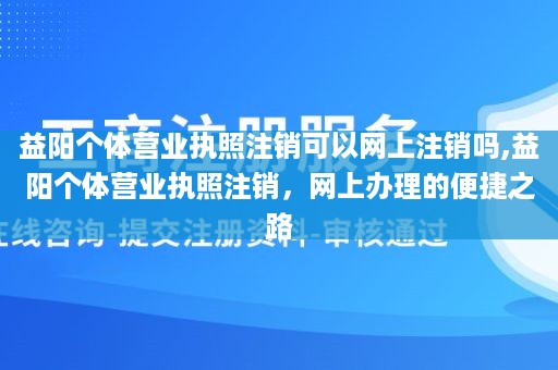 益阳个体营业执照注销可以网上注销吗,益阳个体营业执照注销，网上办理的便捷之路
