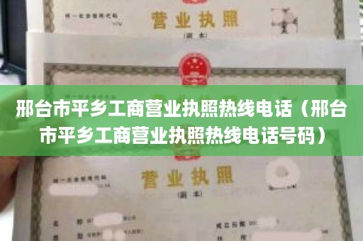 邢台市平乡工商营业执照热线电话（邢台市平乡工商营业执照热线电话号码）