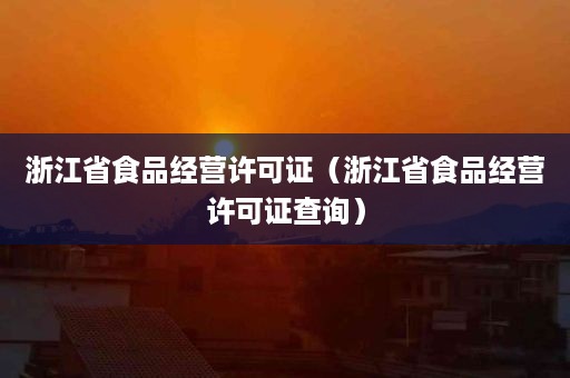 浙江省食品经营许可证（浙江省食品经营许可证查询）