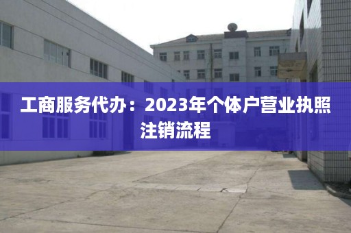 工商服务代办：2023年个体户营业执照注销流程