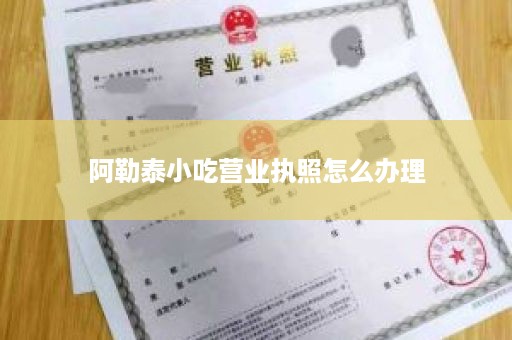 阿勒泰小吃营业执照怎么办理