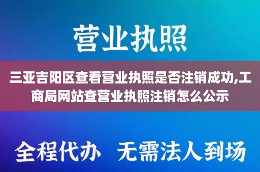 三亚吉阳区查看营业执照是否注销成功,工商局网站查营业执照注销怎么公示