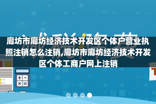 廊坊市廊坊经济技术开发区个体户营业执照注销怎么注销,廊坊市廊坊经济技术开发区个体工商户网上注销