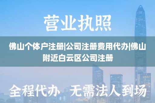 佛山个体户注册|公司注册费用代办|佛山附近白云区公司注册