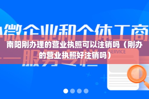 南阳刚办理的营业执照可以注销吗（刚办的营业执照好注销吗）