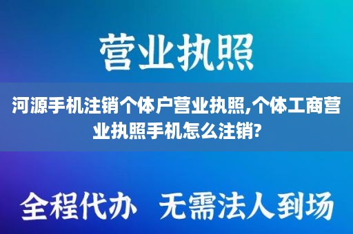 河源手机注销个体户营业执照,个体工商营业执照手机怎么注销?
