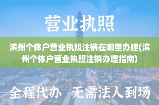 滨州个体户营业执照注销在哪里办理(滨州个体户营业执照注销办理指南)