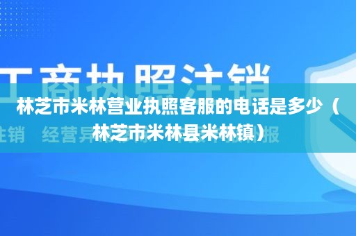 林芝市米林营业执照客服的电话是多少（林芝市米林县米林镇）