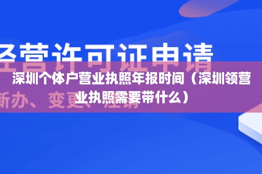 深圳个体户营业执照年报时间（深圳领营业执照需要带什么）