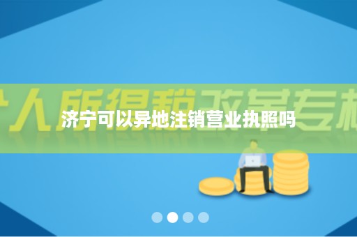 济宁可以异地注销营业执照吗