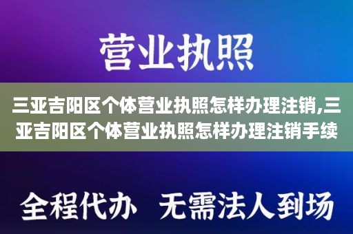 三亚吉阳区个体营业执照怎样办理注销,三亚吉阳区个体营业执照怎样办理注销手续