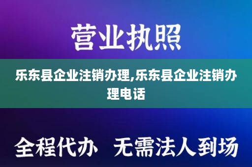 乐东县企业注销办理,乐东县企业注销办理电话